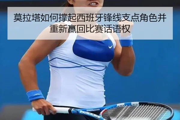 莫拉塔如何撑起西班牙锋线支点角色并重新赢回比赛话语权